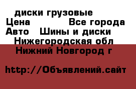 диски грузовые R 16 › Цена ­ 2 250 - Все города Авто » Шины и диски   . Нижегородская обл.,Нижний Новгород г.